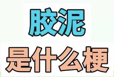 胶泥什么梗？ 这个网络用语具体什么意思？